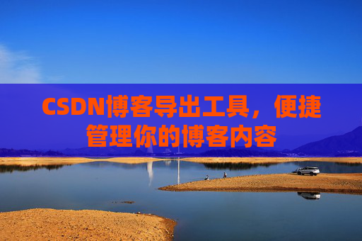 CSDN博客导出工具，便捷管理你的博客内容